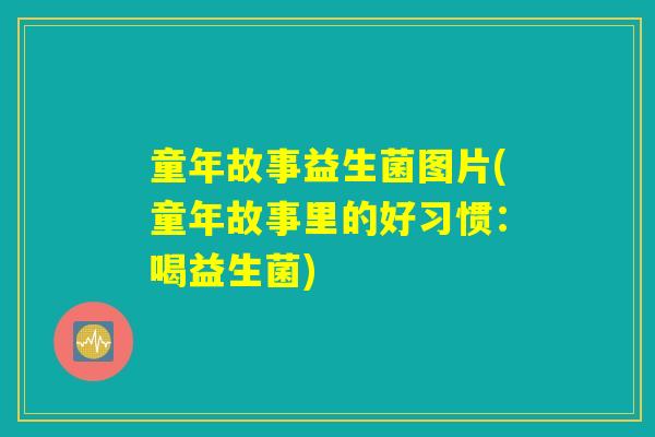 童年故事益生菌图片(童年故事里的好习惯：喝益生菌)