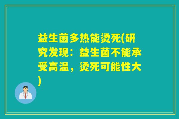 益生菌多热能烫死(研究发现:益生菌不能承受高温,烫死可能性大) 益生菌多热能烫死(研究发现:益生菌不能承受高温,烫死可能性大)