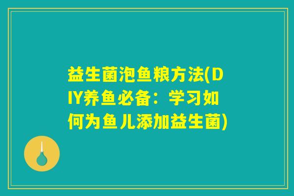 益生菌泡鱼粮方法(DIY养鱼必备：学习如何为鱼儿添加益生菌)
