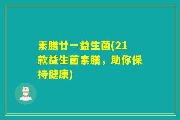 素膳廿一益生菌(21款益生菌素膳,助你保持健康) 素膳廿一益生菌(21款益生菌素膳,助你保持健康)