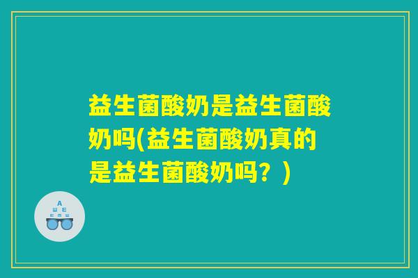 益生菌酸奶是益生菌酸奶吗(益生菌酸奶真的是益生菌酸奶吗？)