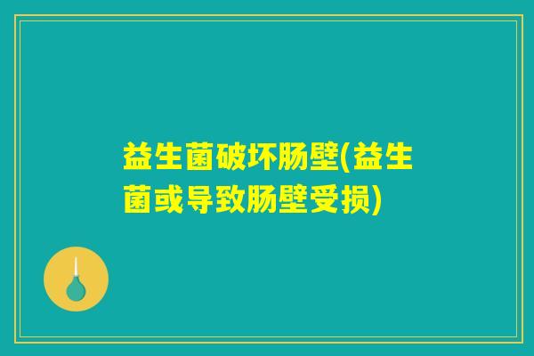 益生菌破坏肠壁(益生菌或导致肠壁受损)
