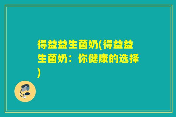 得益益生菌奶(得益益生菌奶：你健康的选择)