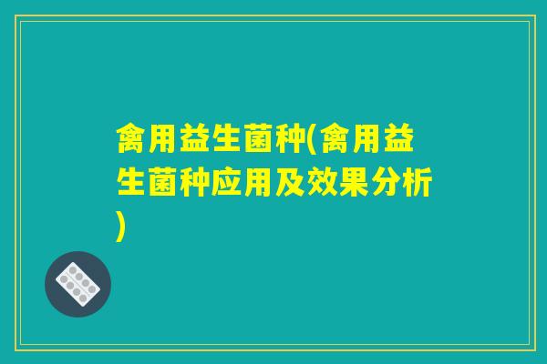 禽用益生菌种(禽用益生菌种应用及效果分析) 禽用益生菌种(禽用益生菌种应用及效果分析)
