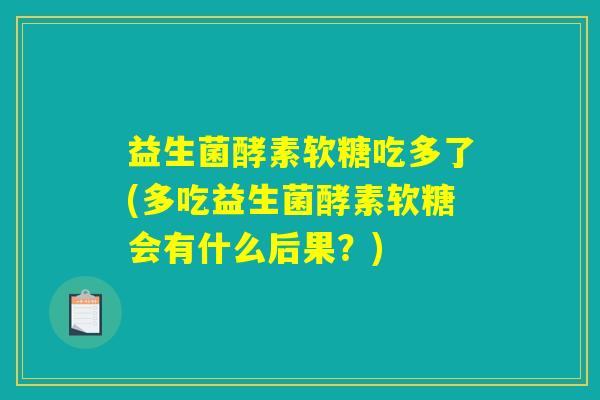益生菌酵素软糖吃多了(多吃益生菌酵素软糖会有什么后果？)