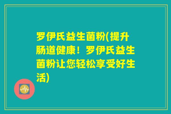 罗伊氏益生菌粉(提升肠道健康！罗伊氏益生菌粉让您轻松享受好生活)