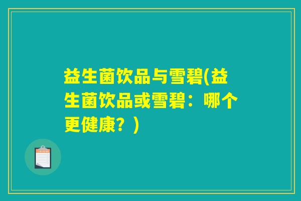 益生菌饮品与雪碧(益生菌饮品或雪碧：哪个更健康？)