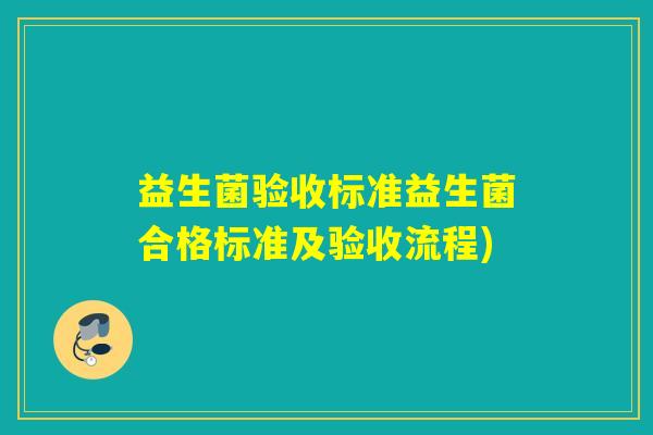益生菌验收标准益生菌合格标准及验收流程) 益生菌验收标准益生菌合格标准及验收流程)