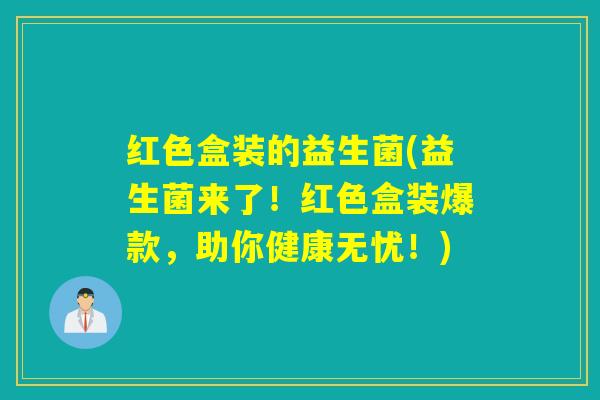 红色盒装的益生菌(益生菌来了！红色盒装爆款，助你健康无忧！)