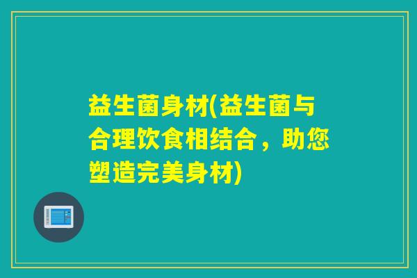 益生菌身材(益生菌与合理饮食相结合，助您塑造完美身材)