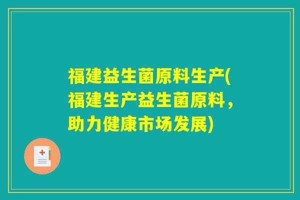 福建益生菌原料生产(福建生产益生菌原料，助力健康市场发展)