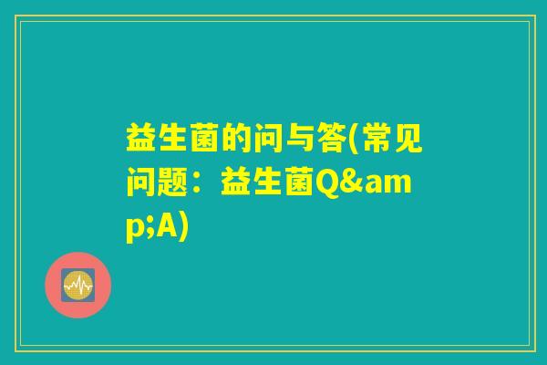 益生菌的问与答(常见问题：益生菌Q&A)