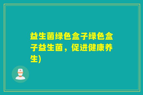 益生菌绿色盒子绿色盒子益生菌，促进健康养生)