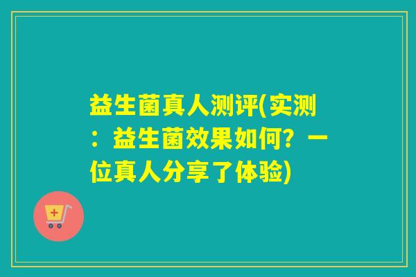 益生菌真人测评(实测：益生菌效果如何？一位真人分享了体验)