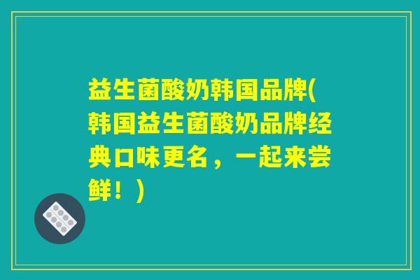 益生菌酸奶韩国品牌(韩国益生菌酸奶品牌经典口味更名,一起来尝鲜!) 益生菌酸奶韩国品牌(韩国益生菌酸奶品牌经典口味更名,一起来尝鲜!)