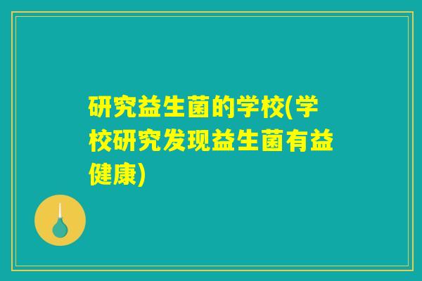 研究益生菌的学校(学校研究发现益生菌有益健康)