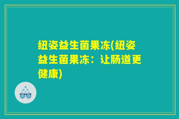 纽姿益生菌果冻(纽姿益生菌果冻：让肠道更健康)