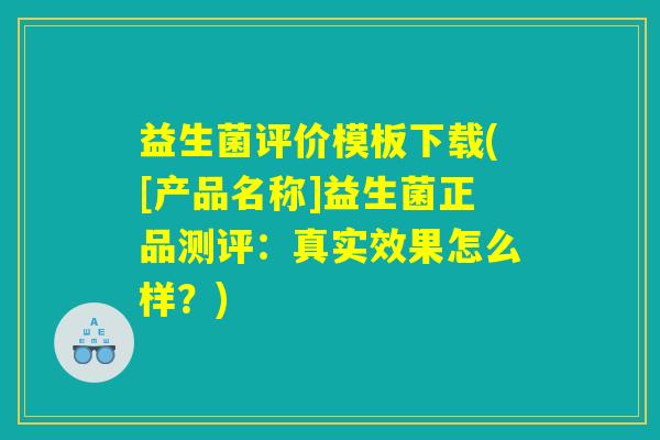 益生菌评价模板下载([产品名称]益生菌正品测评：真实效果怎么样？)