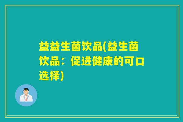 益益生菌饮品(益生菌饮品：促进健康的可口选择)