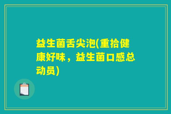 益生菌舌尖泡(重拾健康好味，益生菌口感总动员)