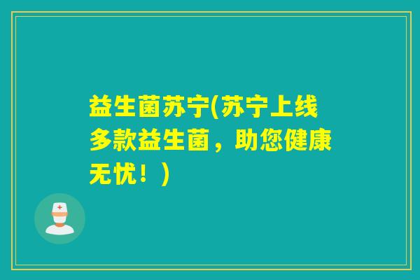 益生菌苏宁(苏宁上线多款益生菌，助您健康无忧！)