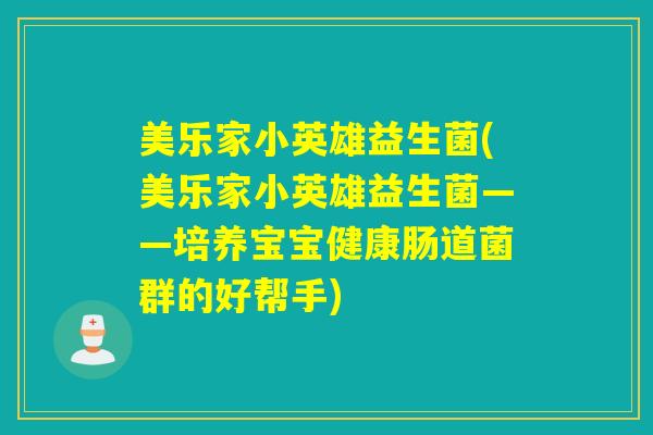 美乐家小英雄益生菌(美乐家小英雄益生菌——培养宝宝健康肠道菌群的好帮手)