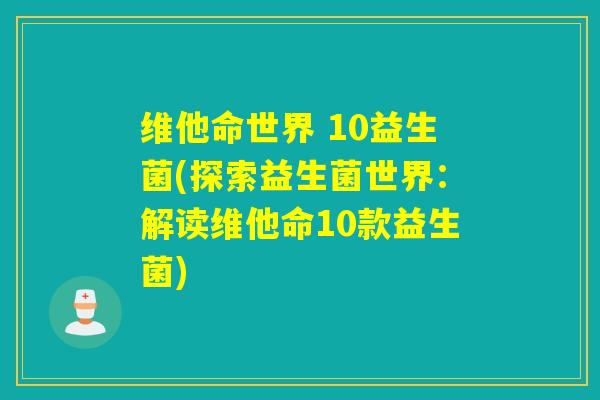 维他命世界 10益生菌(探索益生菌世界：解读维他命10款益生菌)