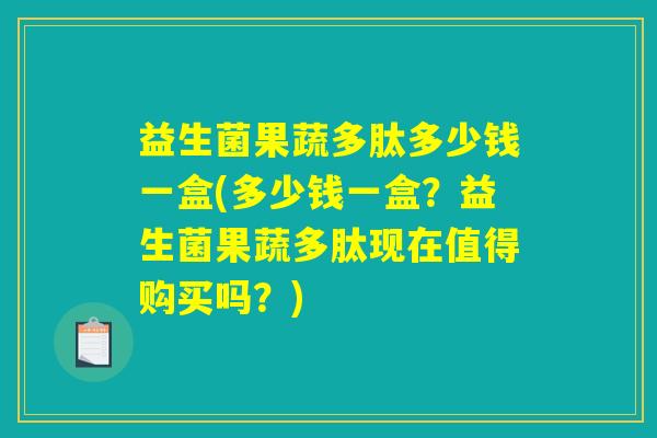 益生菌果蔬多肽多少钱一盒(多少钱一盒?益生菌果蔬多肽现在值得购买吗?) 益生菌果蔬多肽多少钱一盒(多少钱一盒?益生菌果蔬多肽现在值得购买吗?)