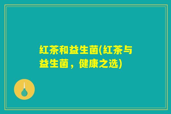 红茶和益生菌(红茶与益生菌，健康之选)
