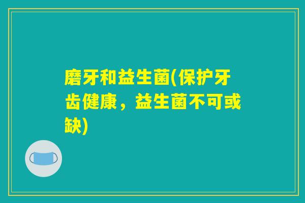 磨牙和益生菌(保护牙齿健康，益生菌不可或缺)