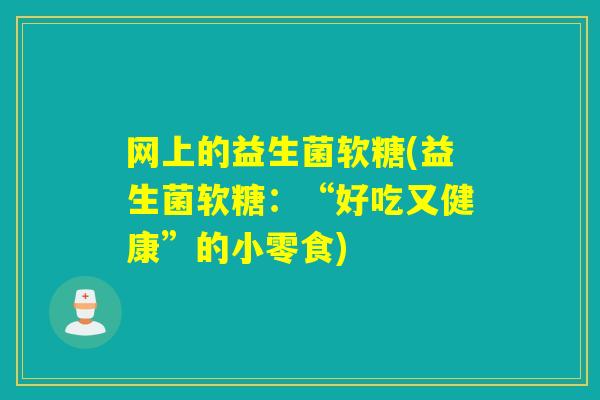 网上的益生菌软糖(益生菌软糖：“好吃又健康”的小零食)