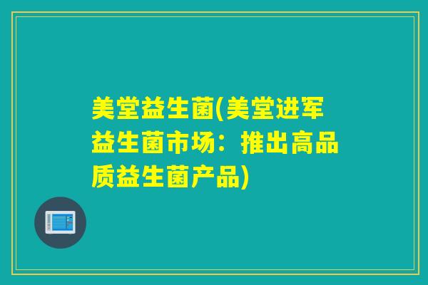 美堂益生菌(美堂进军益生菌市场：推出高品质益生菌产品)