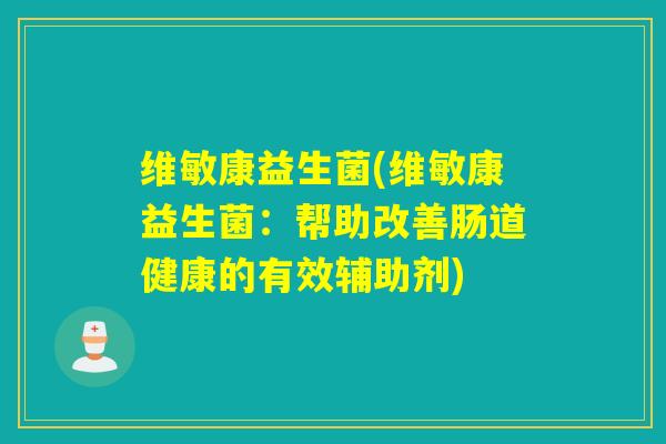 维敏康益生菌(维敏康益生菌:帮助改善肠道健康的有效辅助剂) 维敏康益生菌(维敏康益生菌:帮助改善肠道健康的有效辅助剂)