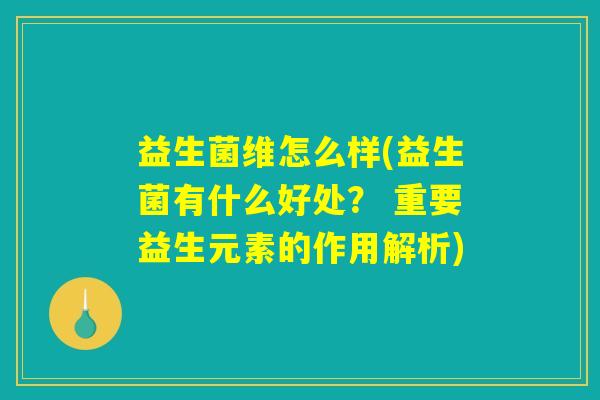 益生菌维怎么样(益生菌有什么好处？ 重要益生元素的作用解析)