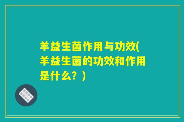 羊益生菌作用与功效(羊益生菌的功效和作用是什么？)