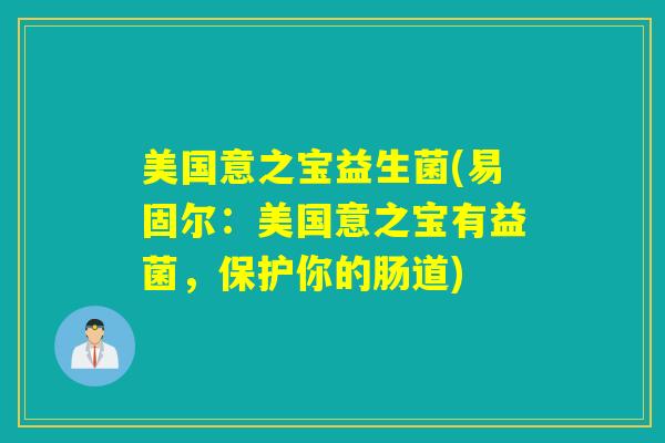 美国意之宝益生菌(易固尔：美国意之宝有益菌，保护你的肠道)