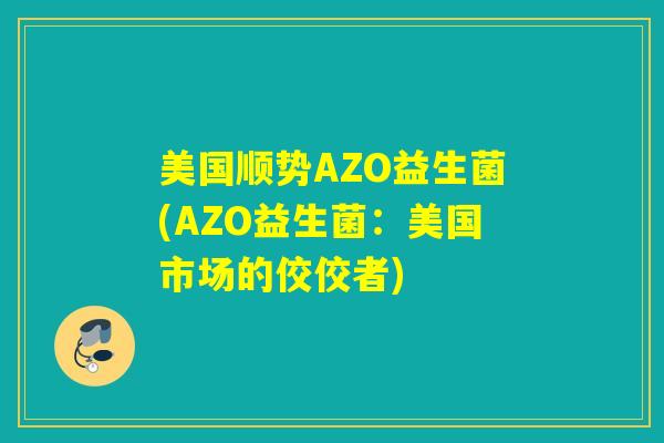 美国顺势AZO益生菌(AZO益生菌：美国市场的佼佼者)