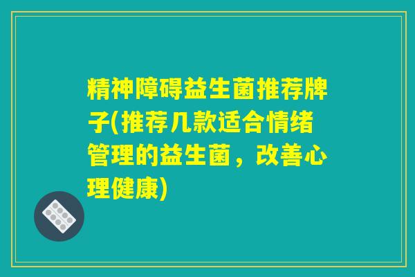 精神障碍益生菌推荐牌子(推荐几款适合情绪管理的益生菌，改善心理健康)