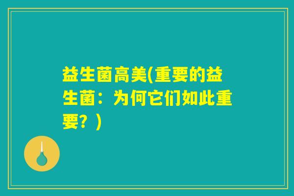 益生菌高美(重要的益生菌:为何它们如此重要?) 益生菌高美(重要的益生菌:为何它们如此重要?)