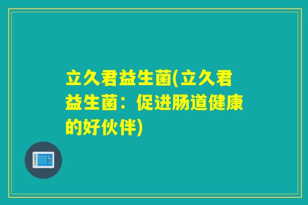 立久君益生菌(立久君益生菌：促进肠道健康的好伙伴)