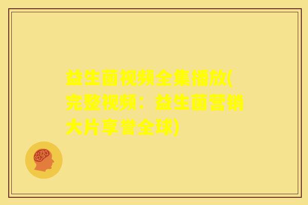 益生菌视频全集播放(完整视频：益生菌营销大片享誉全球)
