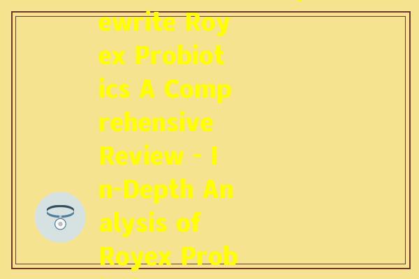 罗伊氏益生菌英文(Rewrite Royex Probiotics A Comprehensive Review - In-Depth Analysis of Royex Probiotics)