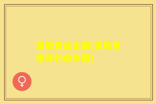 童敏君益生菌(童敏君推荐的益生菌)