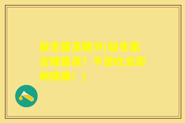 益生菌高糖分(益生菌含糖量高？不想吃会影响健康！)