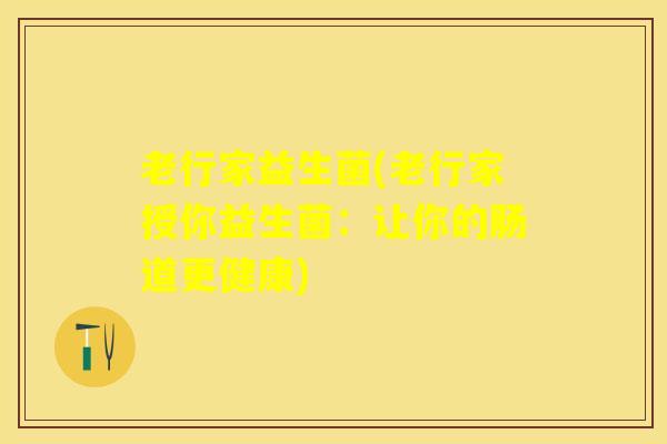老行家益生菌(老行家授你益生菌：让你的肠道更健康)
