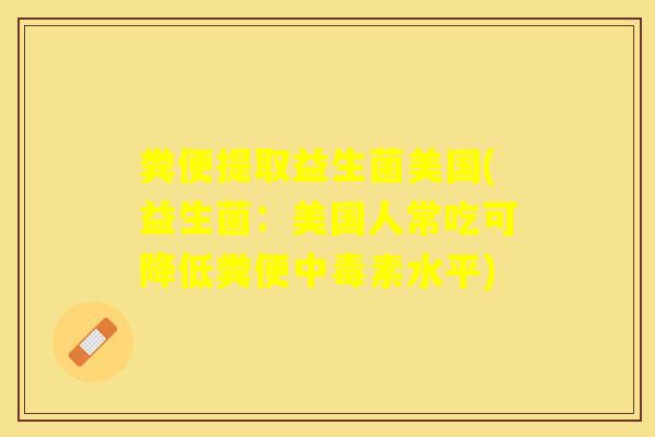 粪便提取益生菌美国(益生菌：美国人常吃可降低粪便中毒素水平)