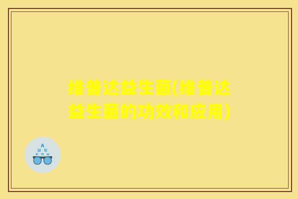 维普达益生菌(维普达益生菌的功效和应用)
