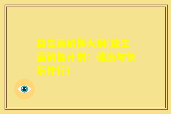 益生菌销售大纲(益生菌销售计划：健康与快乐并行)