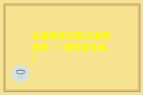 红曲霉益生菌(红曲霉菌素——强效益生菌。)