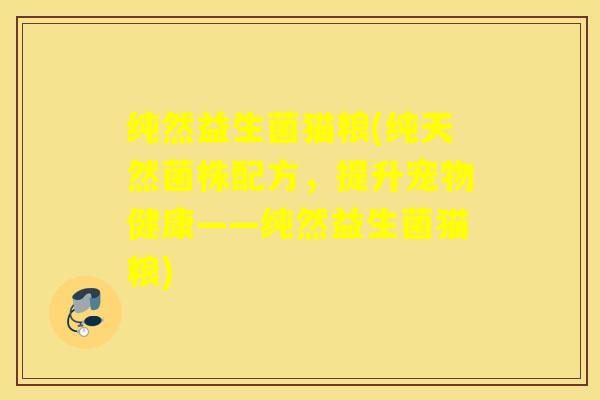 纯然益生菌猫粮(纯天然菌株配方，提升宠物健康——纯然益生菌猫粮)